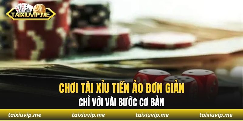 Chơi tài xỉu tiền ảo đơn giản chỉ với vài bước cơ bản