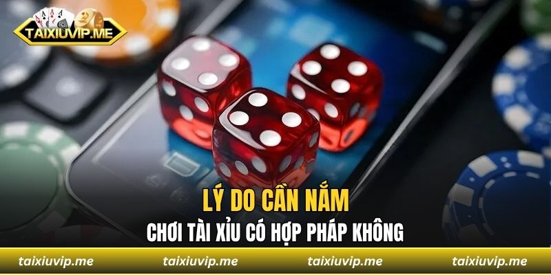 Lý do cần nắm chơi tài xỉu có hợp pháp không
